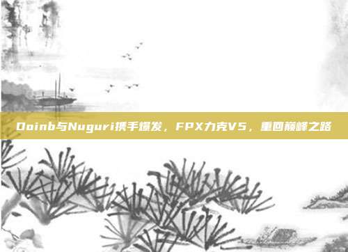 Doinb与Nuguri携手爆发，FPX力克V5，重回巅峰之路  第1张