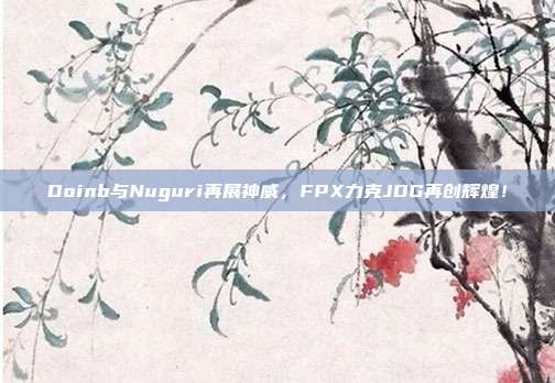 Doinb与Nuguri再展神威，FPX力克JDG再创辉煌！  第1张