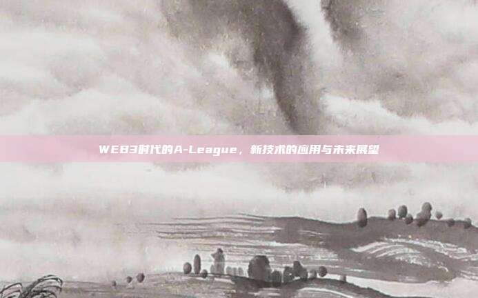 WEB3时代的A-League，新技术的应用与未来展望  第1张