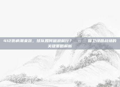 412伤病潮来袭，球队如何破浪前行？🤕⚽ 保卫绿茵战场的关键策略解析  第1张