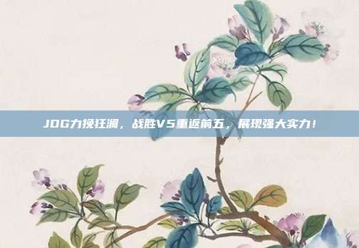 JDG力挽狂澜，战胜V5重返前五，展现强大实力！  第1张