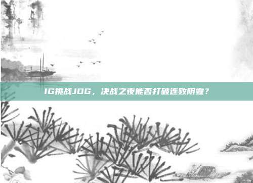 IG挑战JDG，决战之夜能否打破连败阴霾？  第1张