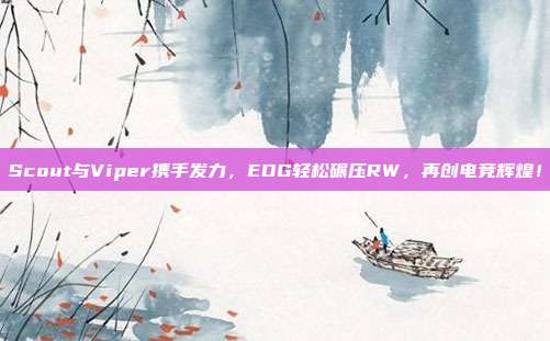 Scout与Viper携手发力，EDG轻松碾压RW，再创电竞辉煌！  第1张