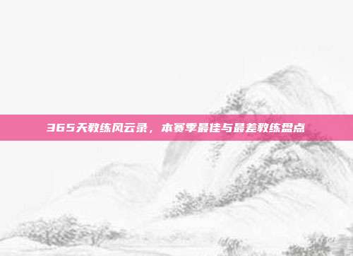 365天教练风云录，本赛季最佳与最差教练盘点  第1张