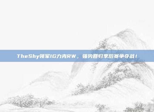 TheShy领军IG力克RW，强势回归季后赛争夺战！  第1张