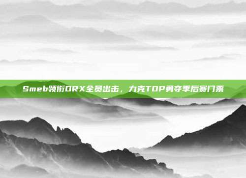 Smeb领衔DRX全员出击，力克TOP勇夺季后赛门票  第1张