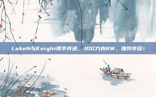 LokeN与Knight携手并进，JDG力克RW，强势夺冠！  第1张