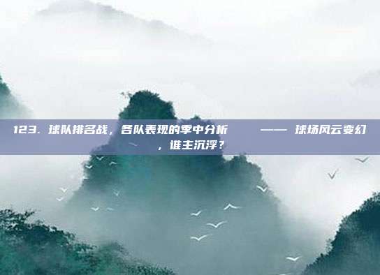 123. 球队排名战，各队表现的季中分析📈 —— 球场风云变幻，谁主沉浮？  第1张