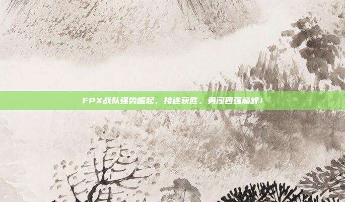 FPX战队强势崛起，接连获胜，勇闯四强巅峰！  第1张