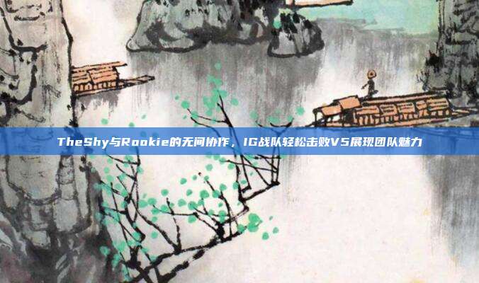 TheShy与Rookie的无间协作，IG战队轻松击败V5展现团队魅力  第1张