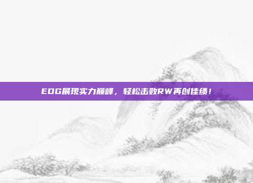 EDG展现实力巅峰，轻松击败RW再创佳绩！  第1张