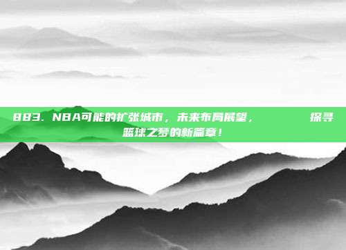 883. NBA可能的扩张城市，未来布局展望，🌍🔍探寻篮球之梦的新篇章！  第1张