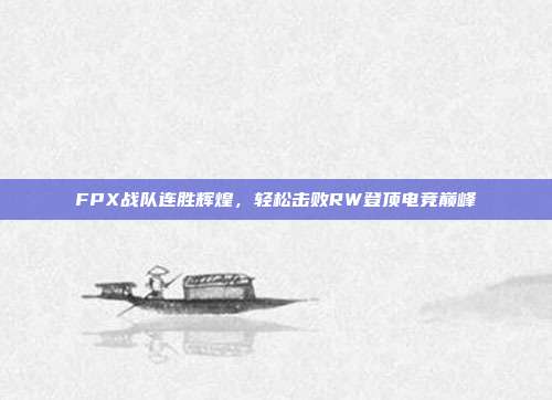 FPX战队连胜辉煌，轻松击败RW登顶电竞巅峰  第1张