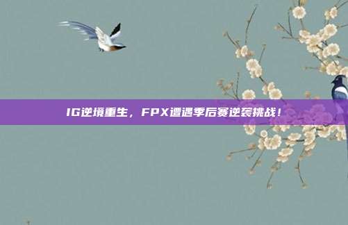 IG逆境重生，FPX遭遇季后赛逆袭挑战！  第1张