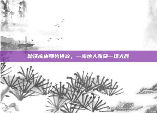 勒沃库森强势进攻，一鸣惊人收获一场大胜  第1张