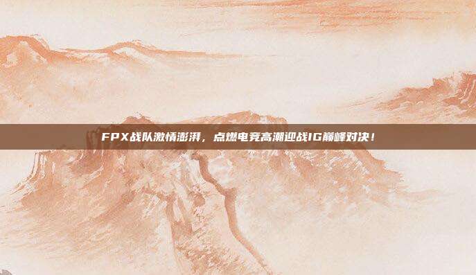 FPX战队激情澎湃，点燃电竞高潮迎战IG巅峰对决！  第1张