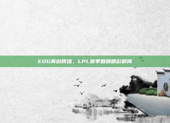 EDG再创辉煌，LPL赛季回顾精彩瞬间  第1张