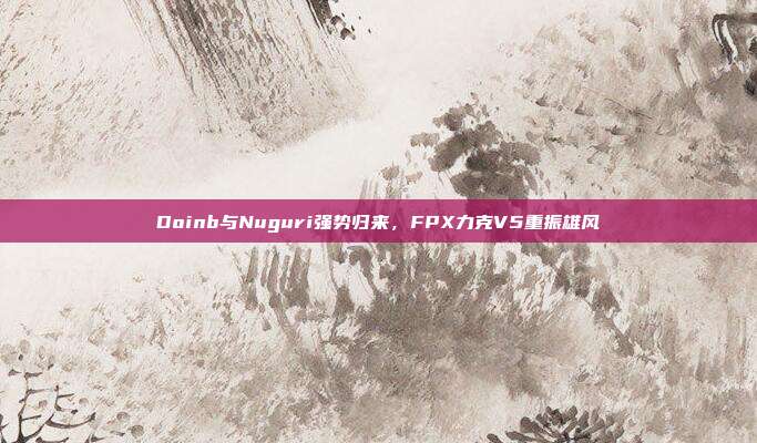 Doinb与Nuguri强势归来，FPX力克V5重振雄风  第1张