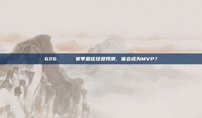 626. 🏅 赛季最佳球员预测，谁会成为MVP？  第1张