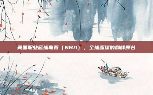 美国职业篮球联赛（NBA），全球篮球的巅峰舞台  第1张