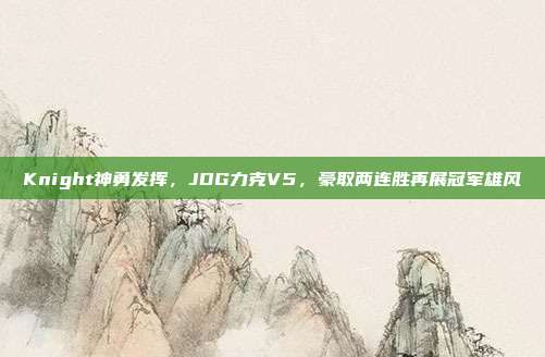 Knight神勇发挥，JDG力克V5，豪取两连胜再展冠军雄风  第1张