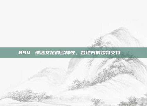 894. 球迷文化的多样性，各地方的独特支持🎉  第1张