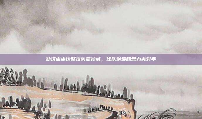 勒沃库森边路攻势显神威，球队逆境翻盘力克对手  第1张