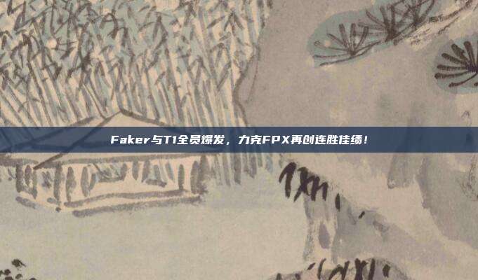 Faker与T1全员爆发，力克FPX再创连胜佳绩！  第1张